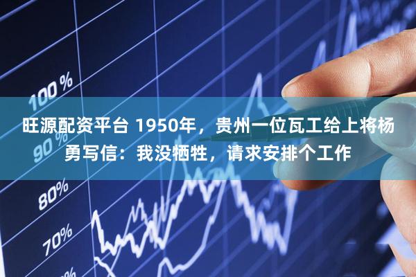 旺源配资平台 1950年，贵州一位瓦工给上将杨勇写信：我没牺牲，请求安排个工作