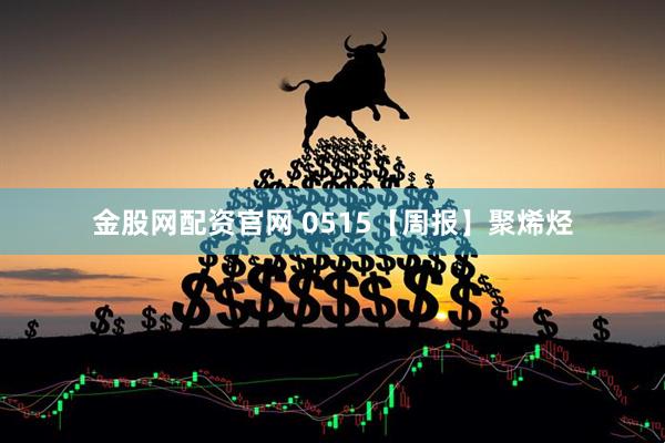 金股网配资官网 0515【周报】聚烯烃