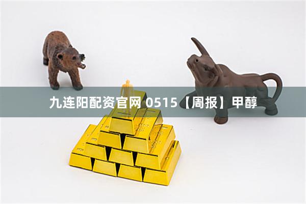 九连阳配资官网 0515【周报】甲醇