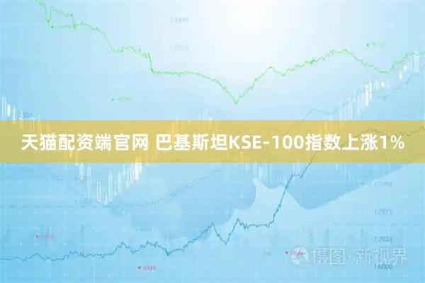 天猫配资端官网 巴基斯坦KSE-100指数上涨1%