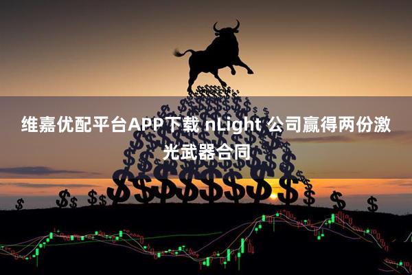 维嘉优配平台APP下载 nLight 公司赢得两份激光武器合同
