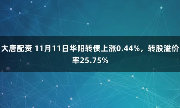 大唐配资 11月11日华阳转债上涨0.44%，转股溢价率25.75%