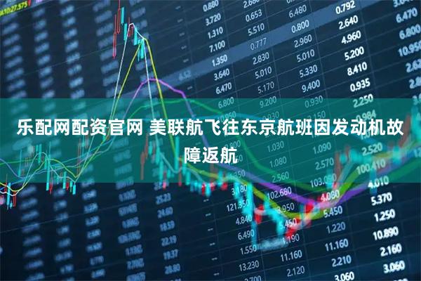 乐配网配资官网 美联航飞往东京航班因发动机故障返航