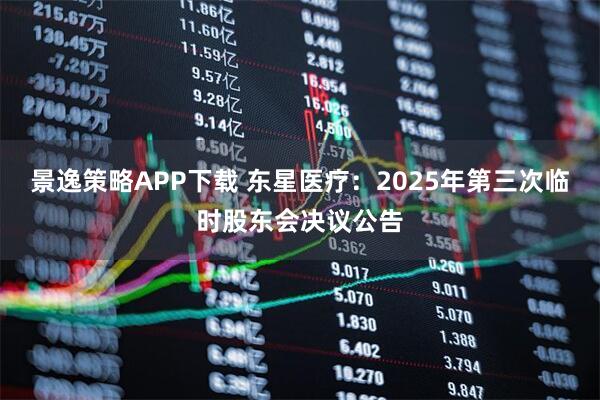 景逸策略APP下载 东星医疗：2025年第三次临时股东会决议公告