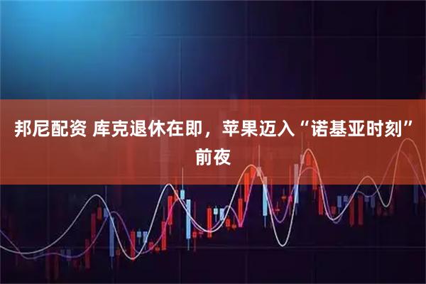 邦尼配资 库克退休在即，苹果迈入“诺基亚时刻”前夜