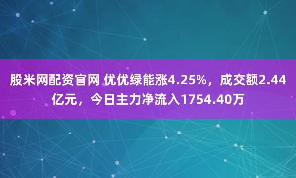 股米网配资官网 优优绿能涨4.25%，成交额2.44亿元，今日主力净流入1754.40万