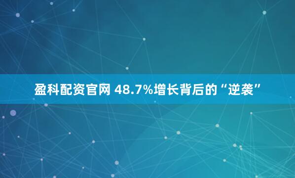 盈科配资官网 48.7%增长背后的“逆袭”