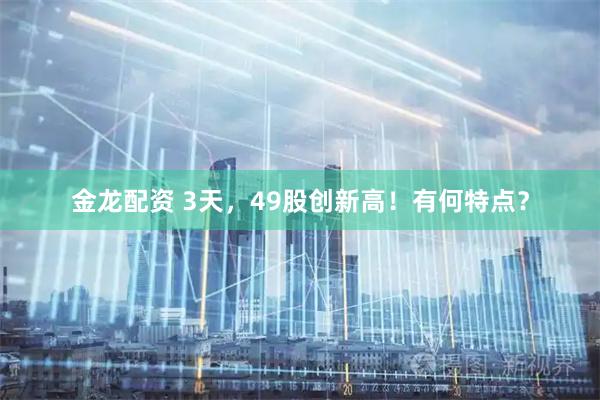 金龙配资 3天，49股创新高！有何特点？