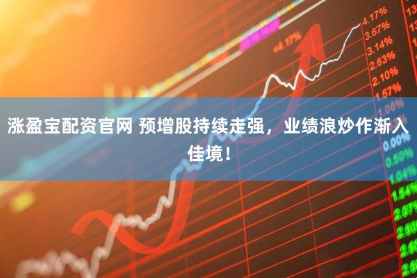 涨盈宝配资官网 预增股持续走强，业绩浪炒作渐入佳境！