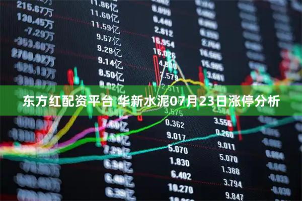 东方红配资平台 华新水泥07月23日涨停分析