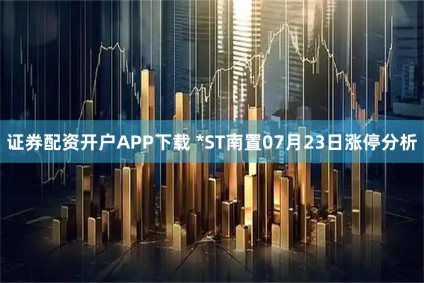 证券配资开户APP下载 *ST南置07月23日涨停分析