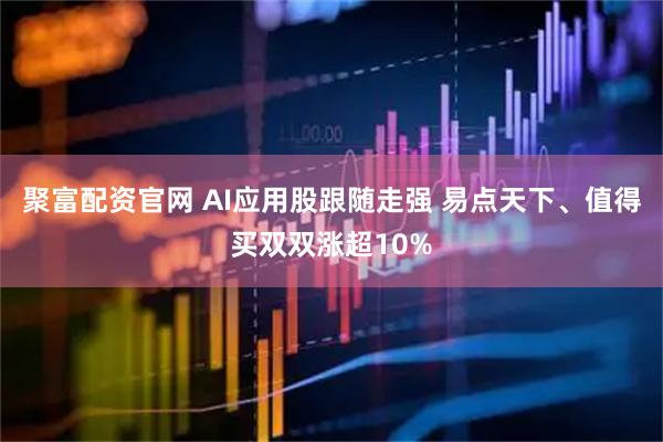 聚富配资官网 AI应用股跟随走强 易点天下、值得买双双涨超10%
