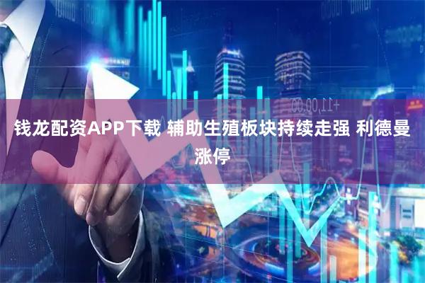 钱龙配资APP下载 辅助生殖板块持续走强 利德曼涨停