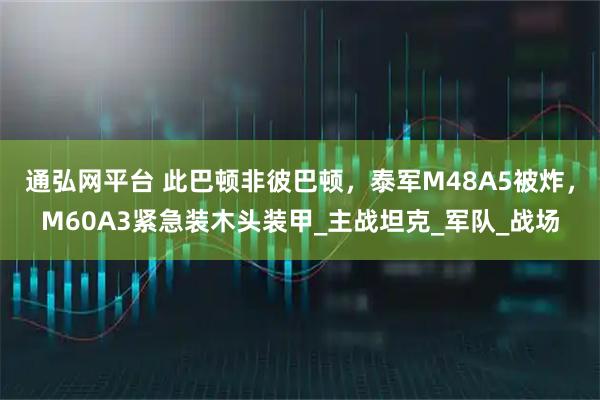 通弘网平台 此巴顿非彼巴顿，泰军M48A5被炸，M60A3紧急装木头装甲_主战坦克_军队_战场