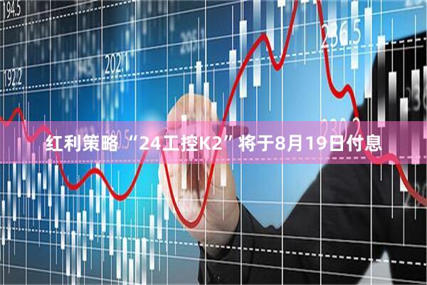 红利策略 “24工控K2”将于8月19日付息