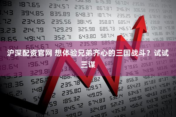 沪深配资官网 想体验兄弟齐心的三国战斗?试试三谋